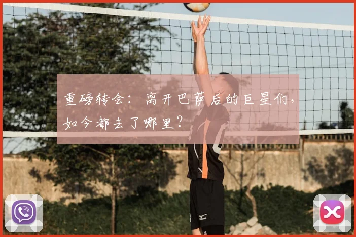 重磅转会:离开巴萨后的巨星们,如今都去了哪里?