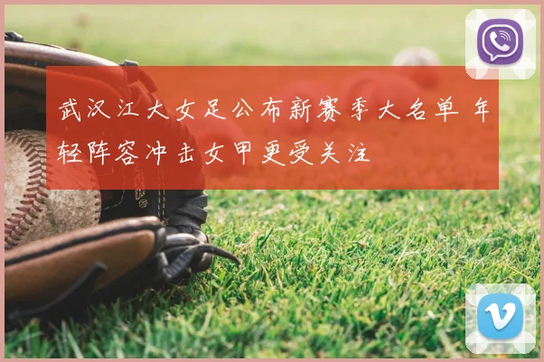 武汉江大女足公布新赛季大名单 年轻阵容冲击女甲更受关注