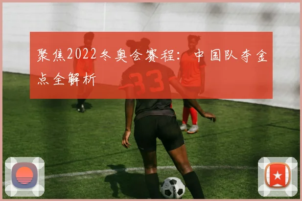 聚焦2022冬奥会赛程：中国队夺金点全解析